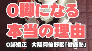 Read more about the article O脚になる 本当の理由 O脚矯正 　大阪阿倍野区「健康塾」