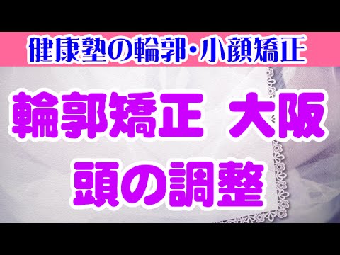 輪郭矯正　大阪　頭の調整　大阪市阿倍野区昭和町「健康塾」