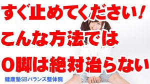 Read more about the article すぐ止めてください！こんな方法ではＯ脚は絶対治らない